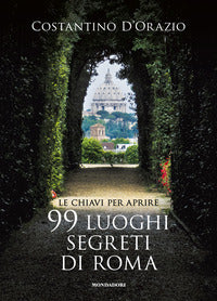 Chiavi per aprire 99 luoghi segreti di roma 