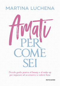 Amati per come sei - piccola guida pratica al beauty e al make-up per imparare ad accettarti 