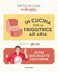 In cucina con la friggitrice ad aria - oltre 200 ricette facilissime fatto in casa da benedetta 