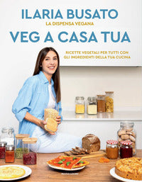 Veg a casa tua - la dispensa vegana ricette vegetali per tutti con gli ingredienti della tua cucina 