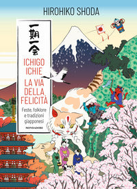 Ichigo ichie - la via della felicita' feste folklore e tradizioni giapponesi 