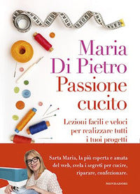 Passione cucito - lezioni facili e veloci per realizzare tutti i tuoi progetti 