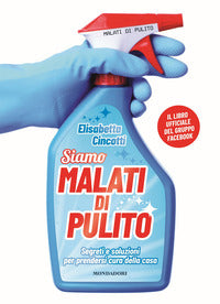 Siamo malati di pulito - segreti e soluzioni per prendersi cura della casa 