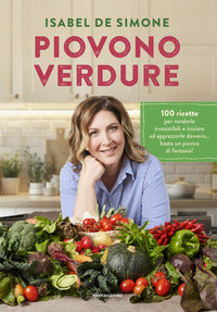 Piovono verdure - 100 ricette per renderle irresistibili e iniziare ad apprezzarle 