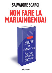Non fare la mariaingenua ! - manuale di sopravvivenza per cuori emotivamente disgraziati 