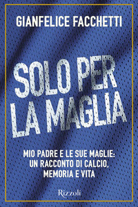 Solo per la maglia - mio padre e le sue maglie un racconto di calcio memoria e vita 