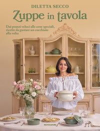 Zuppe in tavola - dai pranzi veloci alle cene speciali ricette da gustare un cucchiaio alla volta 