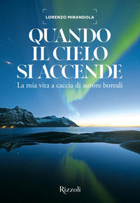 Quando il cielo si accende - la mia vita a caccia di aurore boreali 