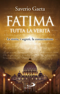 Fatima - tutta la verita' la storia, i segreti, la consacrazione 