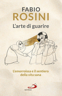 Arte di guarire - l'emorroissa e il sentiero della vita sana 