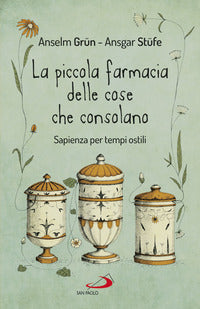 Piccola farmacia delle cose che consolano - sapienza per tempi ostili 
