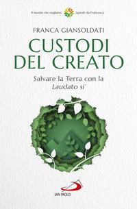 Custodi del creato - salvare la terra con la laudato si' 