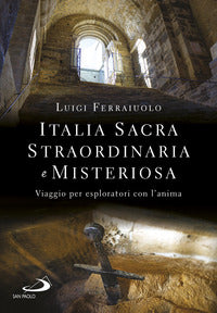 Italia sacra straordinaria e misteriosa - viaggio per esploratori con l'anima 