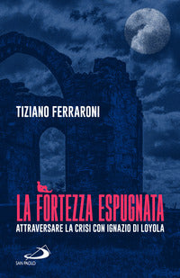 Fortezza espugnata - attraversare la crisi con ignazio di loyola 