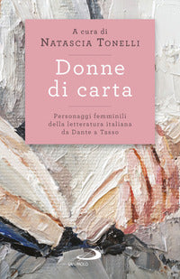 Donne di carta - personaggi femminili della letteratura italiana da dante a tasso 
