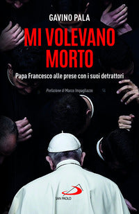 Mi volevano morto - papa francesco alle prese con i suoi detrattori 