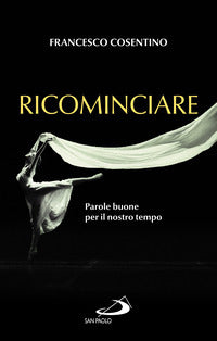 Ricominciare - parole buone per il nostro tempo 