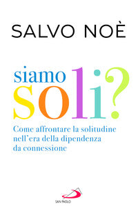 Siamo soli ? come affrontare la solitudine nell'era della dipendenza da connessione 