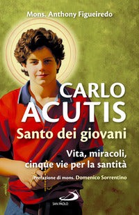 Carlo acutis - santo dei giovani vita miracoli cinque vie per la santita' 
