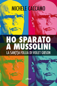 Ho sparato a mussolini - la san(t)a follia di violet gibson 