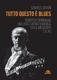 Tutto questo e' blues - roberto formignani una vita a ritmo di musica 