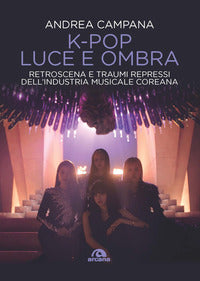 Kpop luce e ombra - retroscena dietro le quinte e traumi repressi dell'industri musicale e coreana 