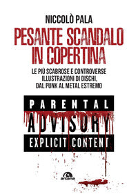 Pesante scandalo in copertina - le piu' scabrose e controverse illustrazioni di dischi dal punk a 