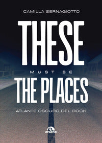 These must be the places - atlante oscuro del rock 