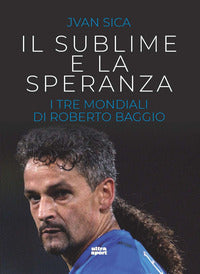 Sublime e la speranza - i tre mondiali di roberto baggio 
