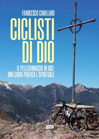 Ciclisti di dio - il pellegrinaggio in bici: una guida pratica e spirituale 
