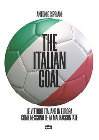The italian goal - le vittorie italiane in europa come nessuno le ha mai raccontate 