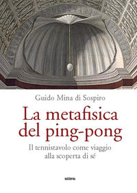 Metafisica del ping - pong - il tennistavolo come viaggio alla scoperta di se' 