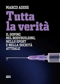 Tutta la verita' - il doping nel bodybuilding nello sport e nella societa' attuale 