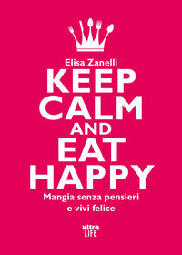 Keep calm and eat happy - mangia senza pensieri e vivi felice 