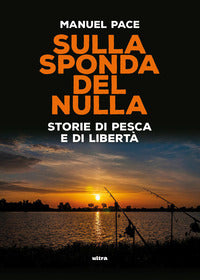 Sulla sponda del nulla. storie di pesca e di liberta' 