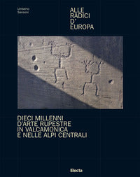 Alle radici d'europa - dieci millenni d'arte ruperstre in valcamonica e nelle alpi centrali 
