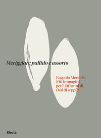 Meriggiare pallido e assorto. eugenio montale: 100 immagini per i 100 anni di ossi di seppia. ediz. 