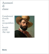 Accessori di classe - complementi di moda tra uso quotidiano e identita' sociale 1830 - 1930 