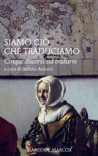 Siamo cio' che traduciamo - cinque discorsi sul tradurre 