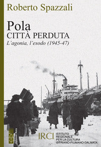 Pola - citta' perduta l'agonia l'esodo 1945 - 47 