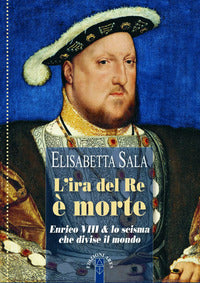 Ira del re e' morte - enrico viii e lo scisma che divise il mondo 