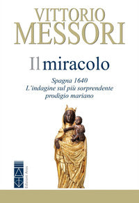 Miracolo - spagna 1640 l'indagine sul piu' sorprendente prodigio mariano 