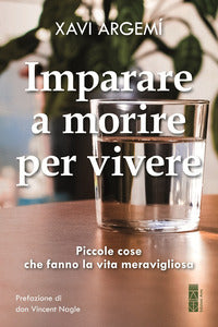 Imparare a morire per vivere - piccole cose che fanno la vita meravigliosa 