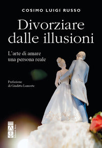 Divorziare dalle illusioni - l'arte di amare una persona reale 