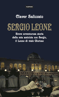 Sergio leone - breve avventurosa storia della mia amicizia con sergio il leone di viale glorioso 
