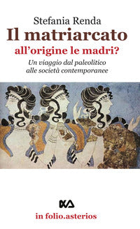 Matriarcato - all'origine le madri ? un viaggio dal paleolitico alle societa' contemporanee (il) 
