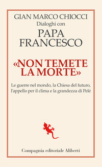 Non temete la morte - dialoghi con papa francesco le guerre nel mondo la chiesa del futuro 