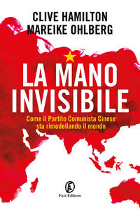 Mano invisibile - come il partito comunista cinese sta rimodellando il mondo 