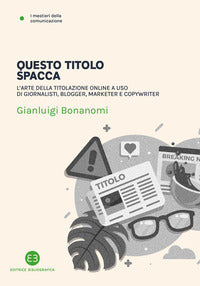 Questo titolo spacca - l'arte della titolazione online a uso di giornalisti blogger 
