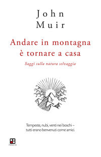 Andare in montagna e' tornare a casa - saggi sulla natura selvaggia 